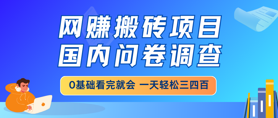 网赚搬砖项目，国内问卷调查，0基础看完就会 一天轻松三四百，靠谱副业…-创纪