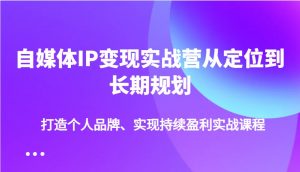 自媒体IP变现实战营从定位到长期规划，打造个人品牌、实现持续盈利实战课程-创纪