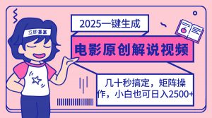 2025最新一键生成原创电影解说视频，小白也可无脑矩阵操作，一天几分钟...-创纪