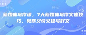 新媒体写作课，7大新媒体写作实操技巧，教你又快又稳写好文-创纪