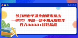 梦幻西游手游全新蓝海玩法 一单35 小白一部手机无脑操作 日入3000+轻轻...-创纪