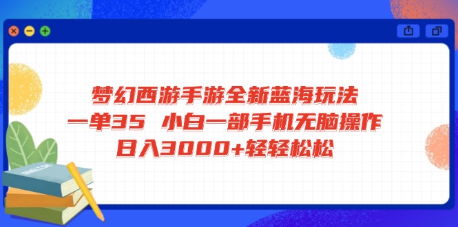 梦幻西游手游全新蓝海玩法 一单35 小白一部手机无脑操作 日入3000+轻轻…-创纪