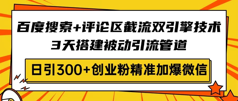 百度搜索+评论区截流双引擎技术，3天搭建被动引流管道，日引300+创业粉…-创纪