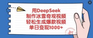 用DeepSeek制作冰雪奇观视频，轻松生成爆款视频，单日变现多张-创纪