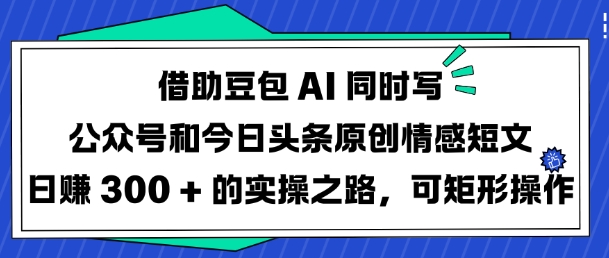 借助豆包AI同时写公众号和今日头条原创情感短文日入3张的实操之路,可矩形操作-创纪
