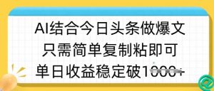 ai结合今日头条做半原创爆款视频，单日收益稳定多张，只需简单复制粘-创纪