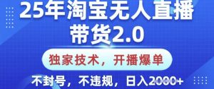 25年淘宝无人直播带货2.0.独家技术，开播爆单，纯小白易上手，不封号，不违规，日入多张【揭秘】-创纪
