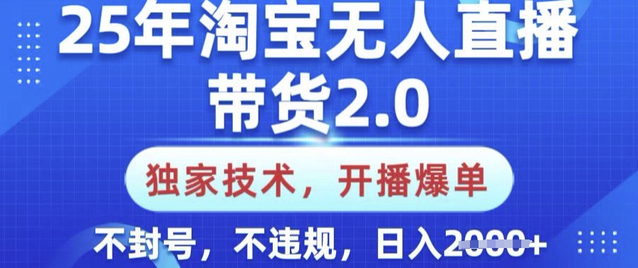 25年淘宝无人直播带货2.0.独家技术,开播爆单,纯小白易上手,不封号,不违规,日入多张【揭秘】-创纪