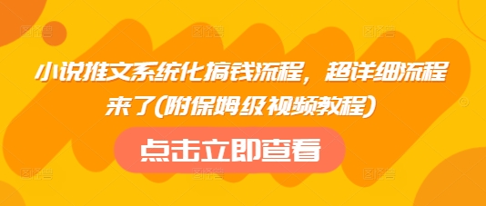 小说推文系统化搞钱流程，超详细流程来了(附保姆级视频教程)-创纪