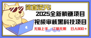 2025 全新视频审核黑科技项目登场，新手小白无脑上手5秒闭眼出单，订单...-创纪