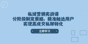 私域营销实战课，分阶段制定策略，精准触达用户，实现高成交私聊转化-创纪