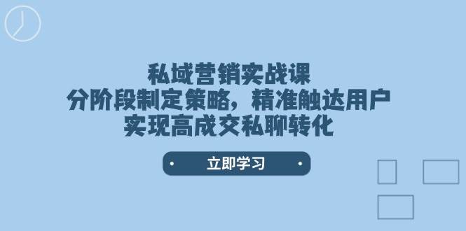 私域营销实战课，分阶段制定策略，精准触达用户，实现高成交私聊转化-创纪