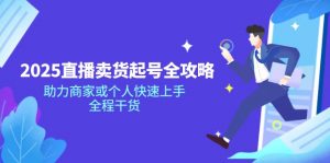 2025直播卖货起号全攻略，助力商家或个人快速上手，全程干货-创纪