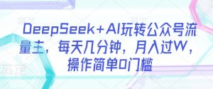 DeepSeek+AI玩转公众号流量主,每天几分钟,月入过W,操作简单0门槛-创纪