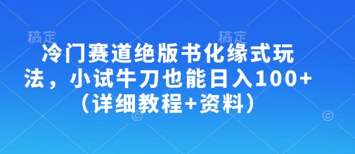 冷门赛道绝版书化缘式玩法，小试牛刀也能日入100+(详细教程+资料)-创纪