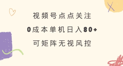 视频号点点关注,0成本单号80+,可矩阵,绿色正规,长期稳定【揭秘】-创纪