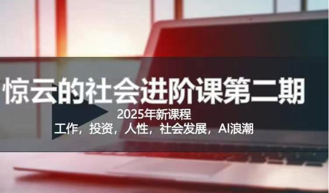 2025惊云社会进阶课(全新课程),如果你要让自己的人生变清晰化社会化的话 这是我必推的一门课-创纪