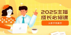 2025主播成长必修课,主播从新手到高手,涵盖趋势、定位、能力构建等-创纪