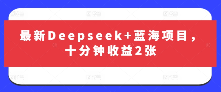 最新Deepseek+蓝海项目，十分钟收益2张-创纪