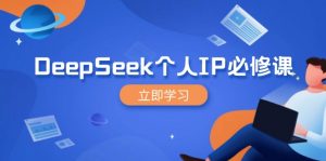 DeepSeek个人IP必修课，打造IP、裂变粉丝，轻松放大营销能翻百倍-创纪