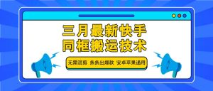 三月最新快手同框搬运技术，无需混剪 条条出爆款 安卓苹果通用-创纪