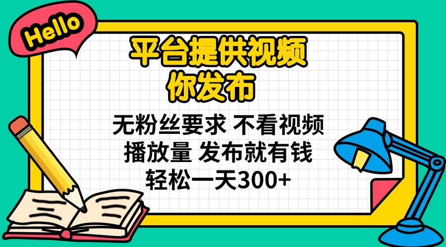 平台提供视频 你发布 无粉丝要求 不看视频播放量 发布就有钱 轻松一天300+-创纪