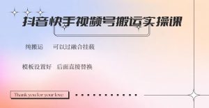 抖音快手视频号，搬运教程实操，可以过融合挂载-创纪