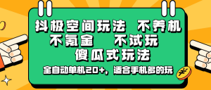 抖极空间玩法，不养机，不氪金，不试玩，傻瓜式玩法，全自动单机20+，适合手机多的玩-创纪