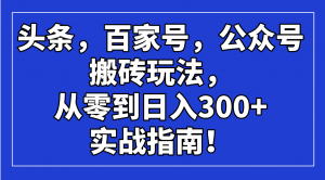 头条，百家号，公众号搬砖玩法，从零到日入300+的实战指南！-创纪