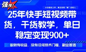 25年最新快手短视频带货，单日稳定变现900+，没有技术门槛，做就有收益-创纪