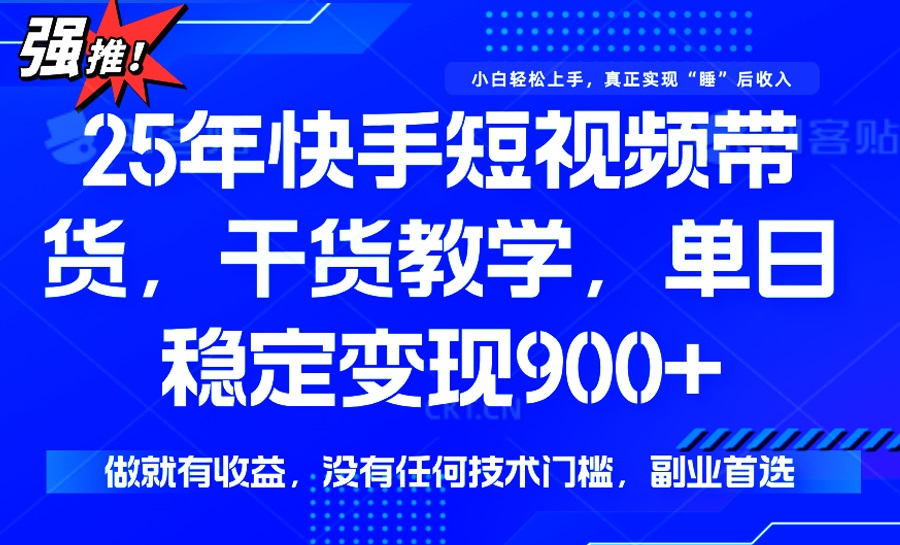 25年最新快手短视频带货，单日稳定变现900+，没有技术门槛，做就有收益-创纪