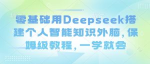 零基础用Deepseek搭建个人智能知识外脑，保姆级教程，一学就会-创纪