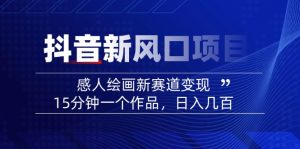 2025抖音新风口项目：感人绘画新赛道变现，15分钟一个作品，日入几百-创纪