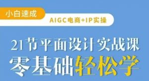 AIGC电商必备实操21节平面设计实战课，教你玩转AI-创纪