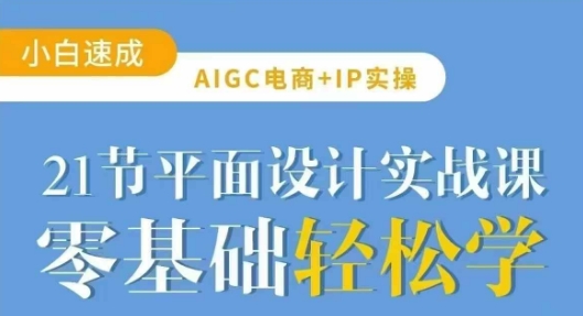 AIGC电商必备实操21节平面设计实战课，教你玩转AI-创纪