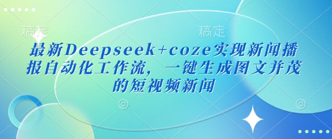 最新Deepseek+coze实现新闻播报自动化工作流,一键生成图文并茂的短视频新闻-创纪