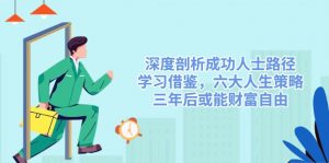 深度剖析成功人士路径，学习借鉴，六大人生策略，三年后或能财富自由-创纪