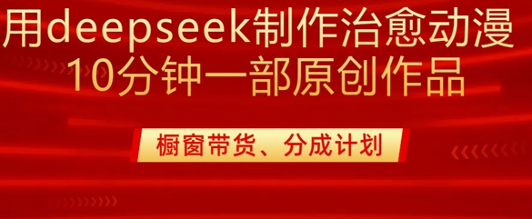 用deepseek制作治愈系漫剪，20分钟一部纯原创作品，多种变现渠道外面收费980-创纪