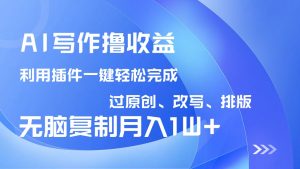 AI写作撸收益，利用插件改写排版100%过原创，小白无脑复制粘贴月入10000+-创纪