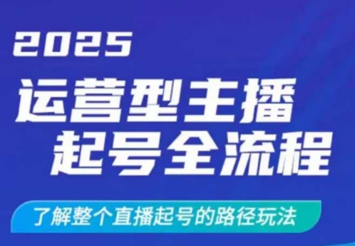 2025运营型主播起号全流程，了解整个直播起号的路径玩法(全程一个半小时，干货满满)-创纪