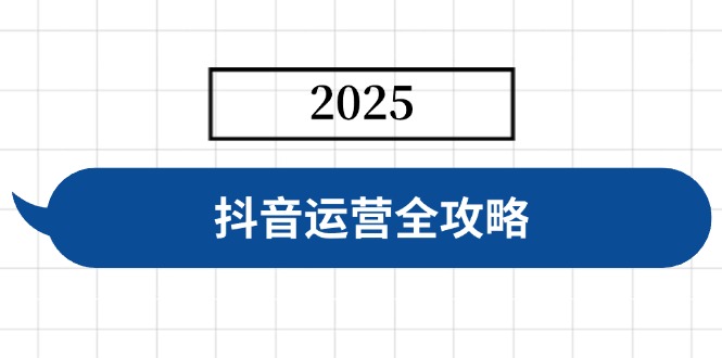 抖音运营全攻略,涵盖账号搭建、人设塑造、投流等,快速起号,实现变现-创纪