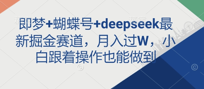 即梦+蝴蝶号+deepseek最新掘金赛道,月入过W,小白跟着操作也能做到-创纪