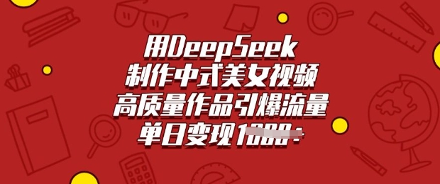 用DeepSeek制作中式美女视频，高质量作品引爆流量，单日变现多张-创纪