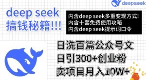 用DeepSeek日洗百篇公众号文章，轻松日引300+创业粉，卖项目月入1w+-创纪