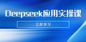 Deepseek应用实操课：AI制作数字妈妈、写真、短视频，辅导作业，PPT制作等-创纪