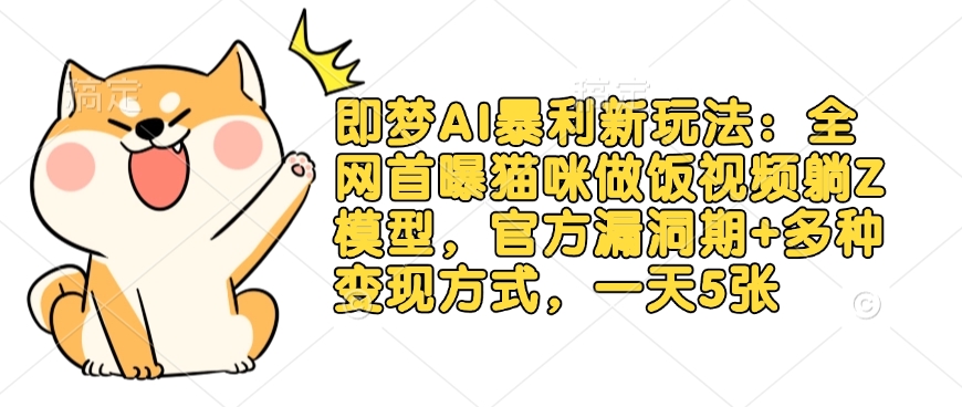 即梦AI暴利新玩法:全网首曝猫咪做饭视频躺Z模型,官方漏洞期+多种变现方式,一天5张-创纪