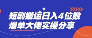 短剧搬运日入4位数爆单大佬实操分享-创纪