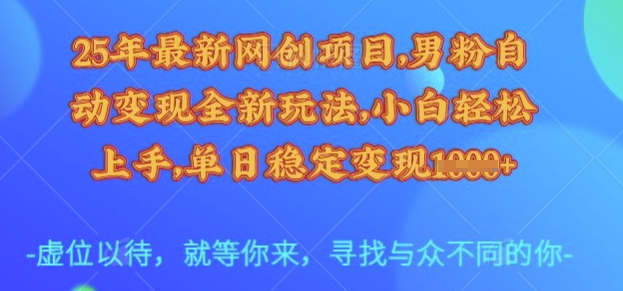 25年最新网创项目,男粉自动变现全新玩法,小白轻松上手,单日稳定变现多张【揭秘】-创纪