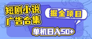 短剧小说合集广告掘金项目，单机日入50+-创纪