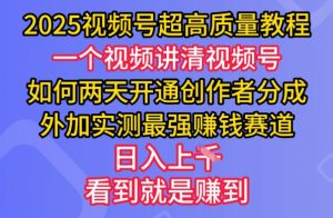 2025视频号超高质量教程，两天开通创作者分成，外加实测最强挣钱赛道，日入多张-创纪
